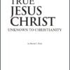 THE TRUE JESUS CHRIST UNKNOWN TO CHRISTIANITY