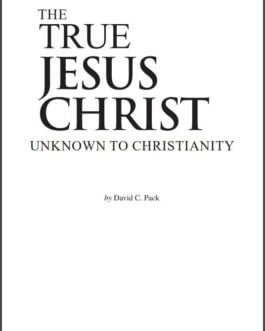THE TRUE JESUS CHRIST UNKNOWN TO CHRISTIANITY